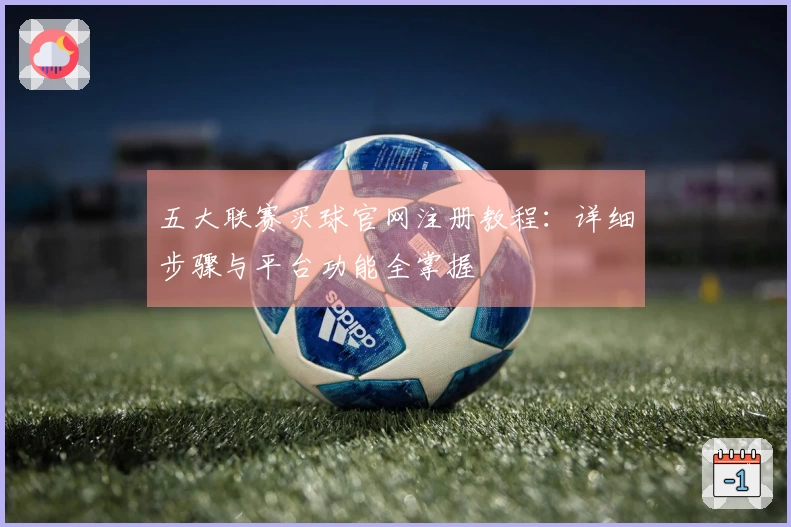 五大联赛买球官网注册教程：详细步骤与平台功能全掌握