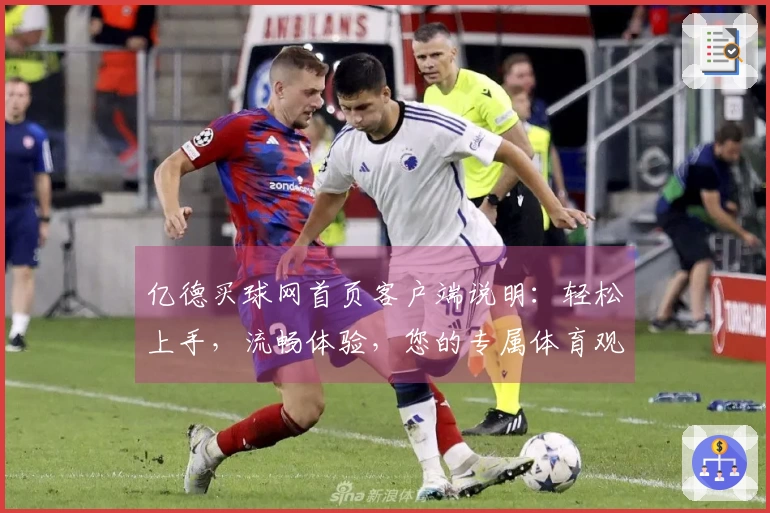 亿德买球网首页客户端说明：轻松上手，流畅体验，您的专属体育观赛入口