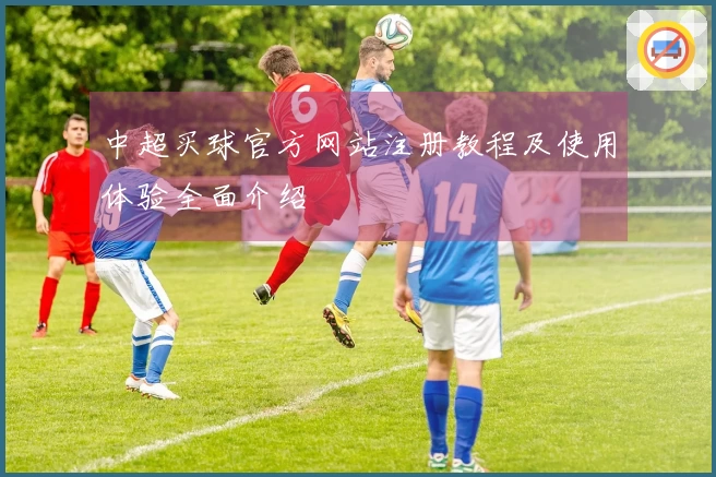 中超买球官方网站注册教程及使用体验全面介绍