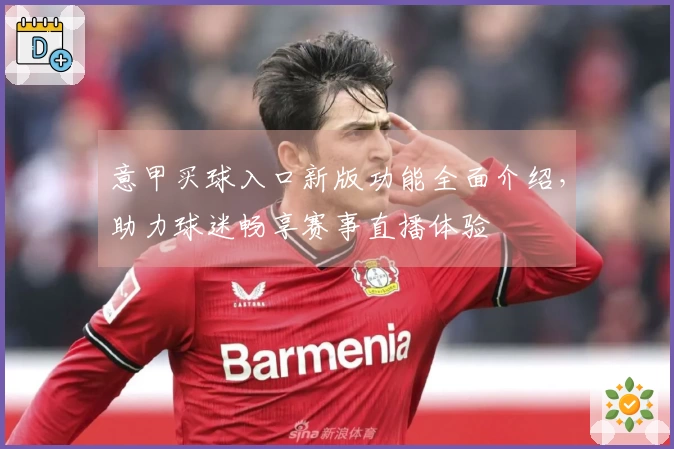 意甲买球入口新版功能全面介绍，助力球迷畅享赛事直播体验