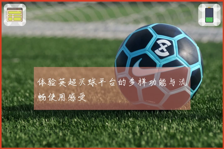 体验英超买球平台的多样功能与流畅使用感受