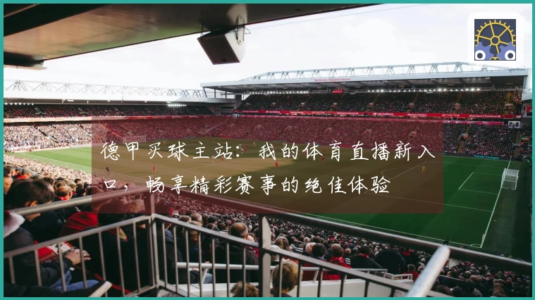德甲买球主站：我的体育直播新入口，畅享精彩赛事的绝佳体验