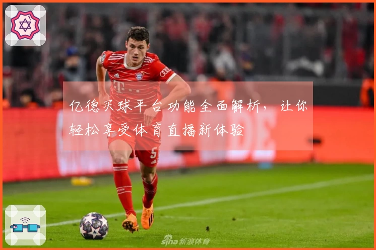 亿德买球平台功能全面解析，让你轻松享受体育直播新体验